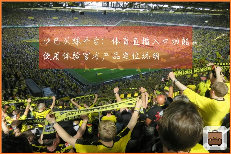沙巴买球平台：体育直播入口功能使用体验官方产品定位说明