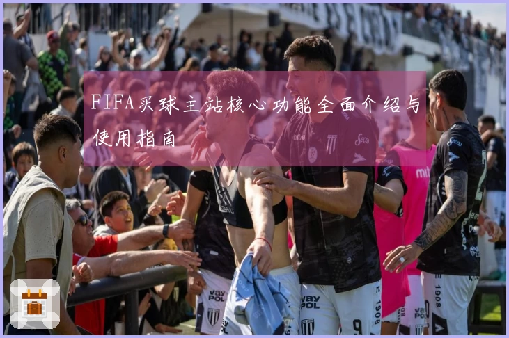 FIFA买球主站核心功能全面介绍与使用指南