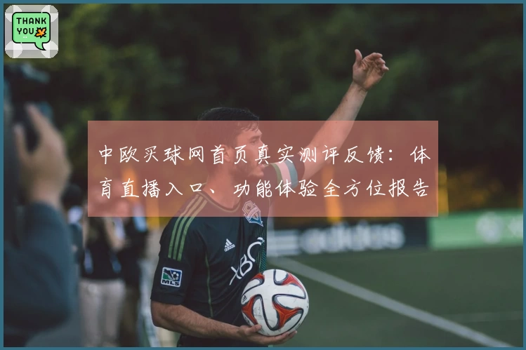 中欧买球网首页真实测评反馈：体育直播入口、功能体验全方位报告