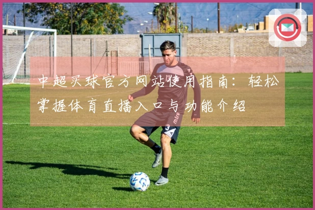 中超买球官方网站使用指南：轻松掌握体育直播入口与功能介绍