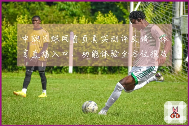 中欧买球网首页真实测评反馈：体育直播入口、功能体验全方位报告