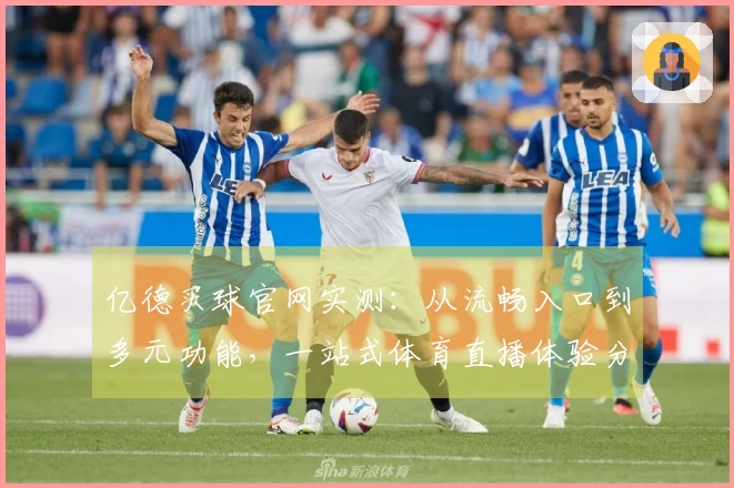 亿德买球官网实测：从流畅入口到多元功能，一站式体育直播体验分享