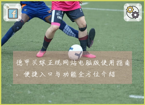 德甲买球正规网站电脑版使用指南，便捷入口与功能全方位介绍