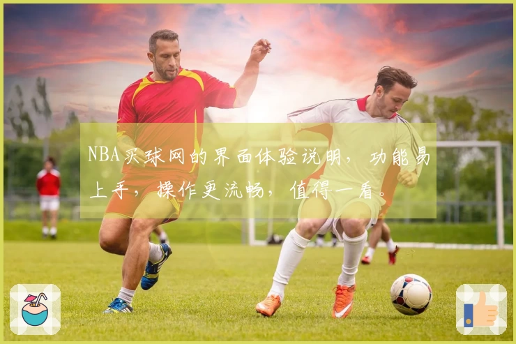 NBA买球网的界面体验说明，功能易上手，操作更流畅，值得一看。
