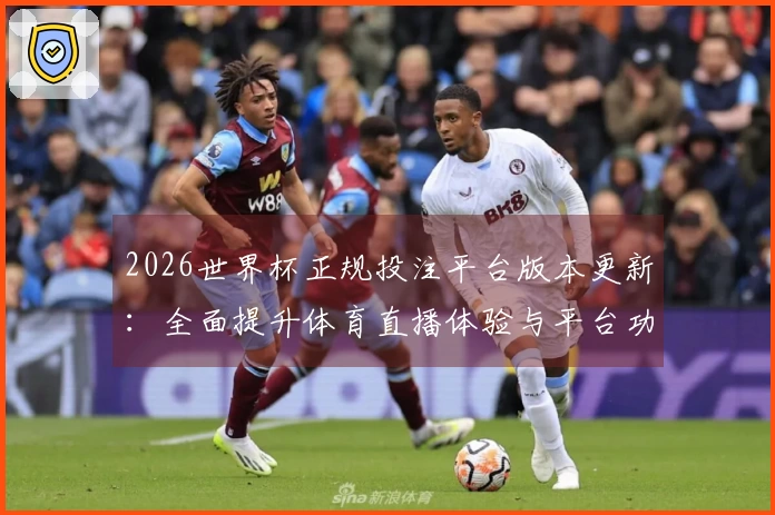 2026世界杯正规投注平台版本更新：全面提升体育直播体验与平台功能