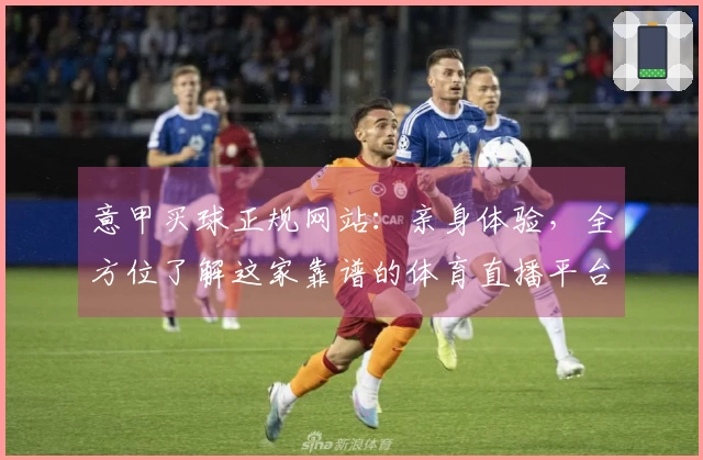 意甲买球正规网站：亲身体验，全方位了解这家靠谱的体育直播平台