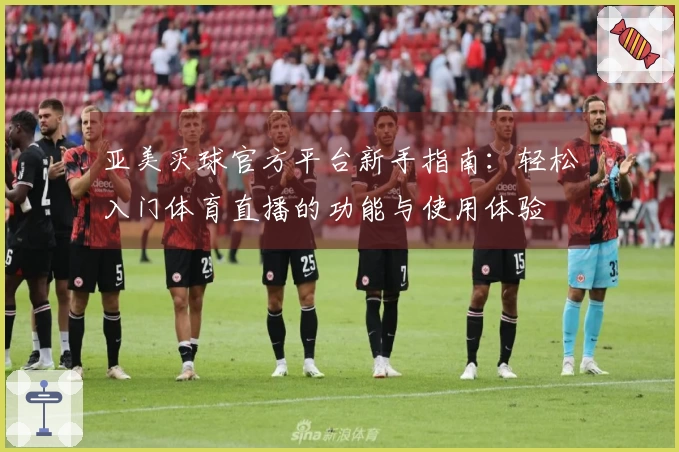 亚美买球官方平台新手指南：轻松入门体育直播的功能与使用体验